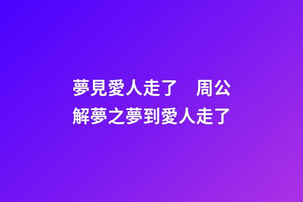 夢見愛人走了　周公解夢之夢到愛人走了